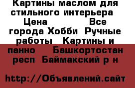 Картины маслом для стильного интерьера › Цена ­ 30 000 - Все города Хобби. Ручные работы » Картины и панно   . Башкортостан респ.,Баймакский р-н